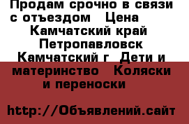 Продам срочно в связи с отъездом › Цена ­ 15 - Камчатский край, Петропавловск-Камчатский г. Дети и материнство » Коляски и переноски   